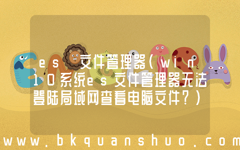 es 文件管理器(win10系统es文件管理器无法登陆局域网查看电脑文件？)